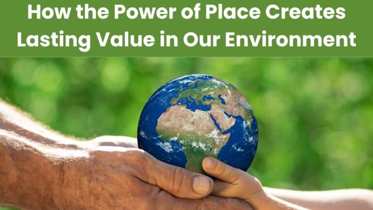 How the Power of Place Creates Lasting Value in Our Environment